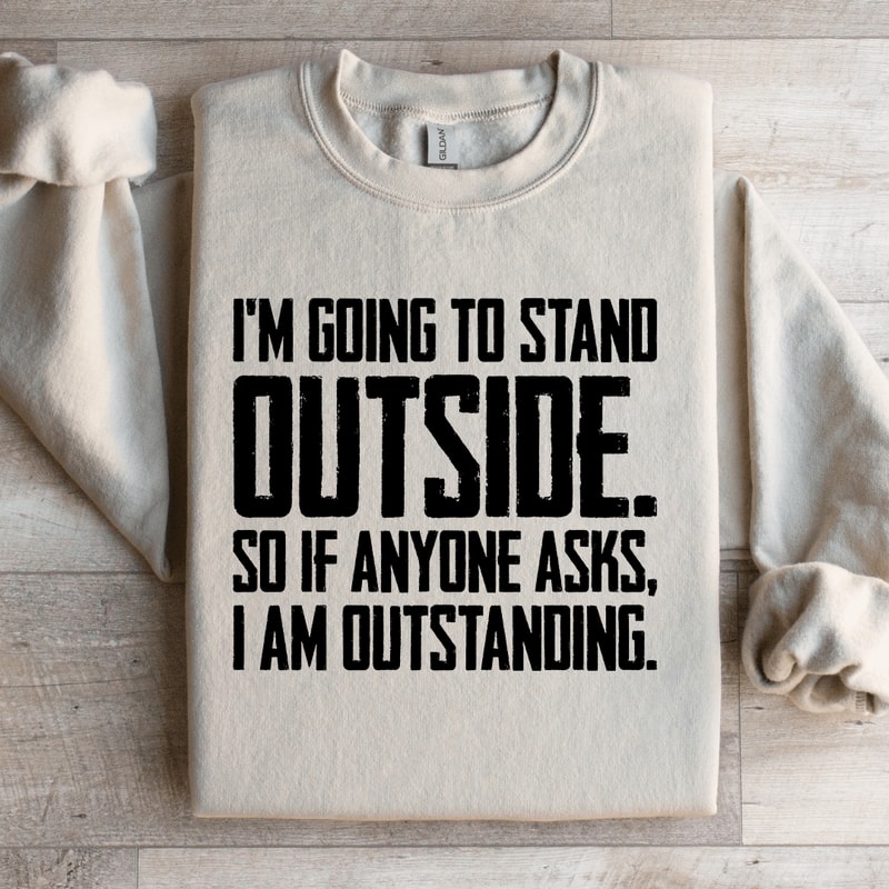 Im Going To Stand Outside So If Anyone Asks Sweatshirt 0