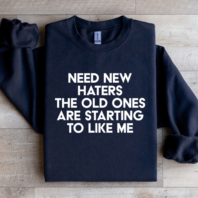 Need New Haters The Old Ones Are Starting To Like Me Sweatshirt 1