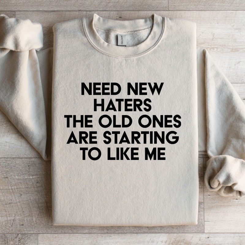 Need New Haters The Old Ones Are Starting To Like Me Sweatshirt 3
