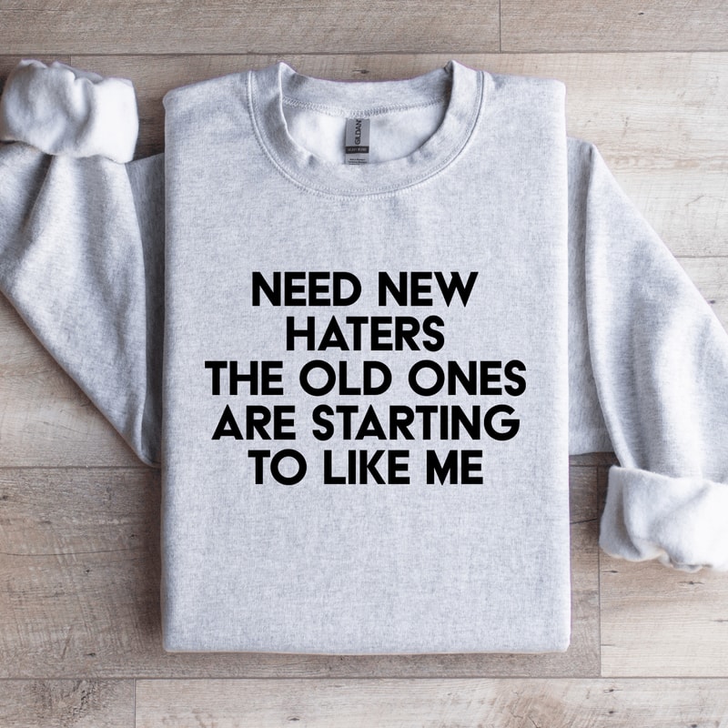 Need New Haters The Old Ones Are Starting To Like Me Sweatshirt 4