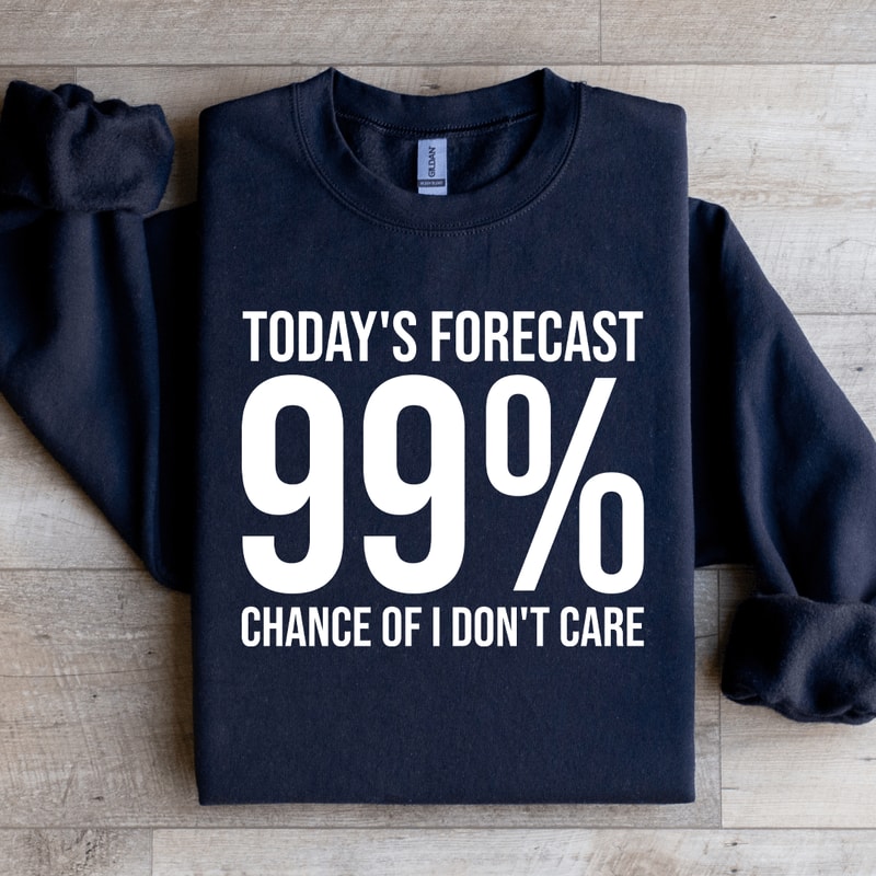 Todays Forecast 99 Chance Of I Dont Care Sweatshirt 1