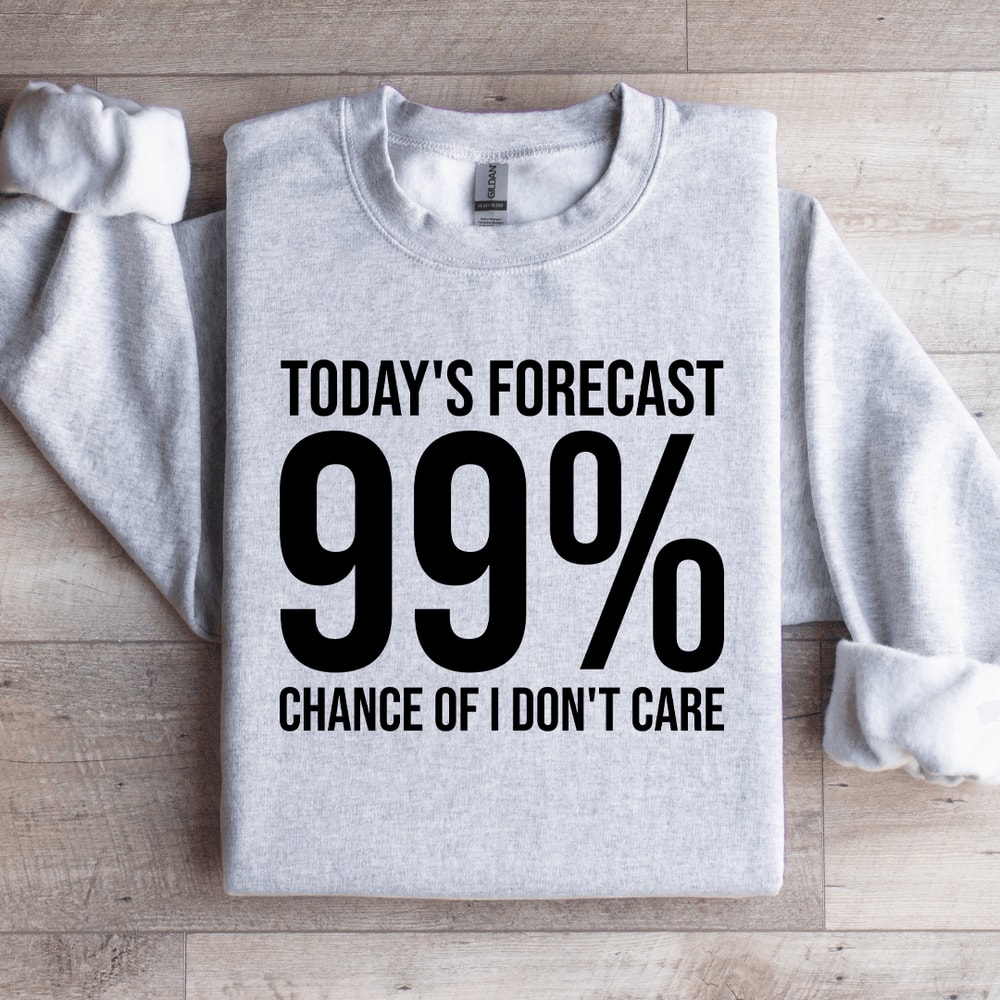 Todays Forecast 99 Chance Of I Dont Care Sweatshirt 4