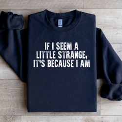 if i seem a little strange sweatshirt