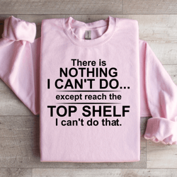 there is nothing i can't do sweatshirt