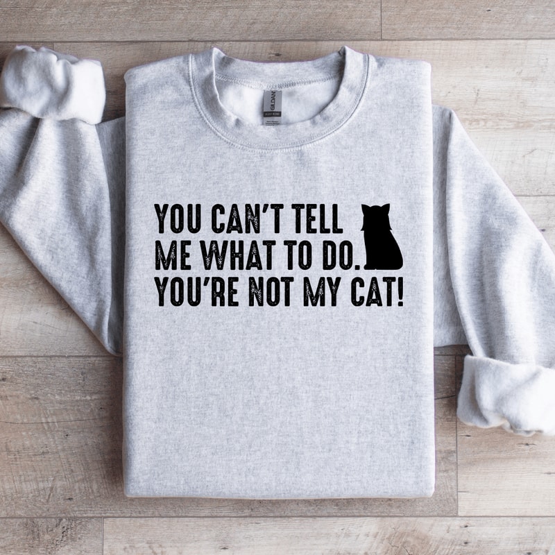 You Cant Tell Me What To Do Youre Not My Cat Sweatshirt 3