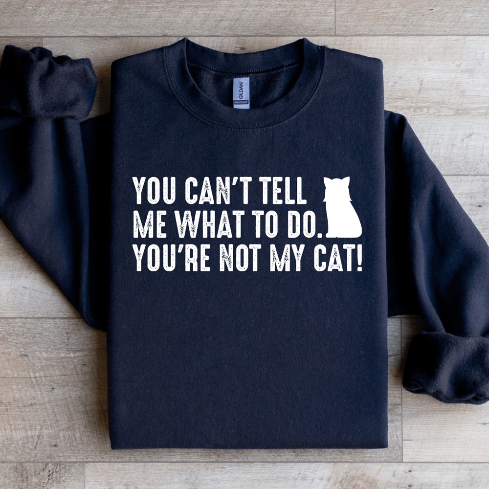You Cant Tell Me What To Do Youre Not My Cat Sweatshirt 4