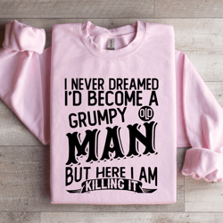 i never dreamed i'd become a grumpy man sweatshirt