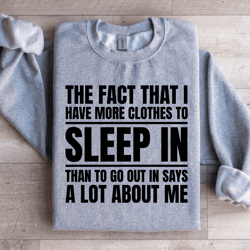 the fact that i have more clothes to sleep sweatshirt