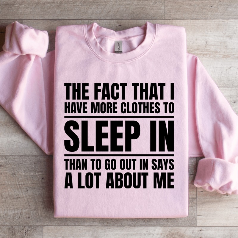 The Fact That I Have More Clothes To Sleep Sweatshirt 1