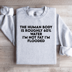 the human body is roughly 60% water sweatshirt