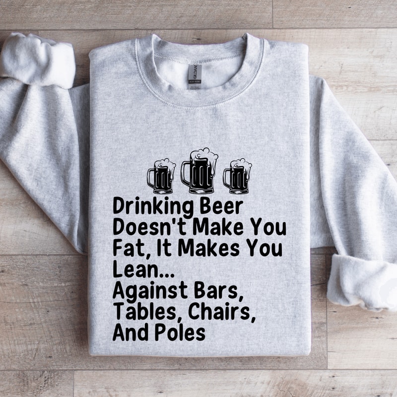 Drinking Beer Doesnt Make You Fat Sweatshirt 0
