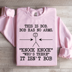 this is bob bob has no arms sweatshirt