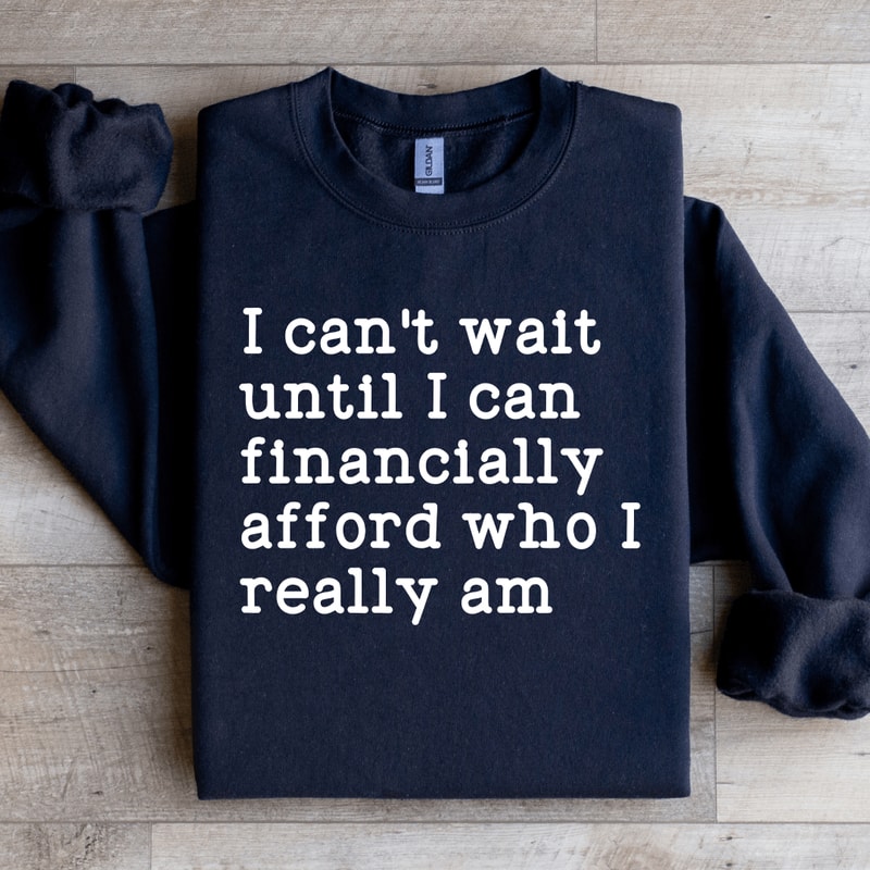 I Cant Wait Until I Can Financially Afford Sweatshirt 1