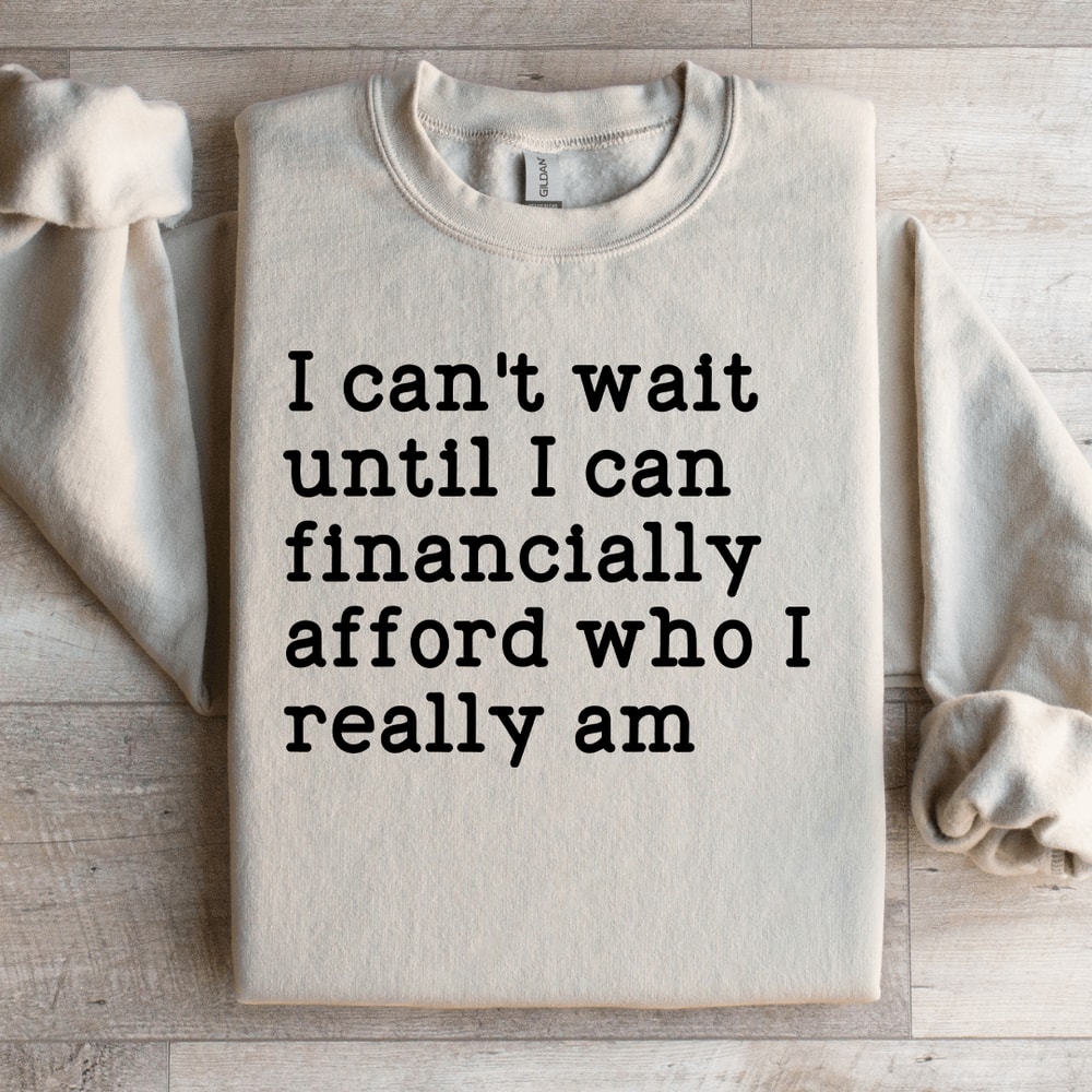 I Cant Wait Until I Can Financially Afford Sweatshirt 0
