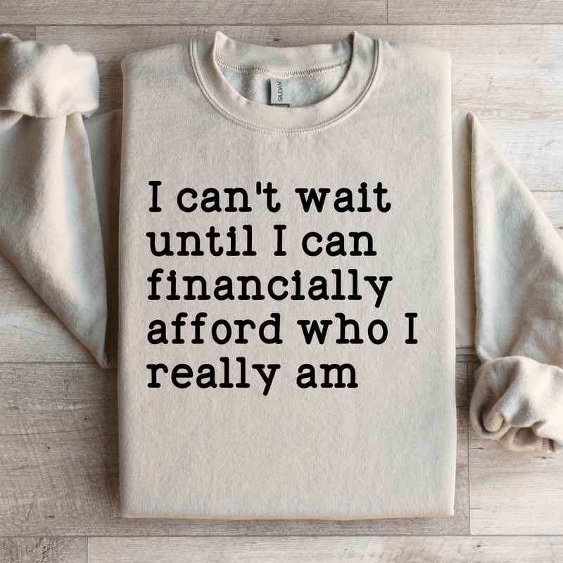 I Cant Wait Until I Can Financially Afford Sweatshirt 0