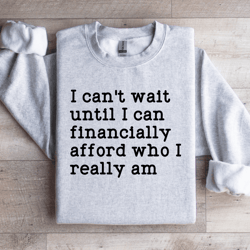 i can't wait until i can financially afford sweatshirt