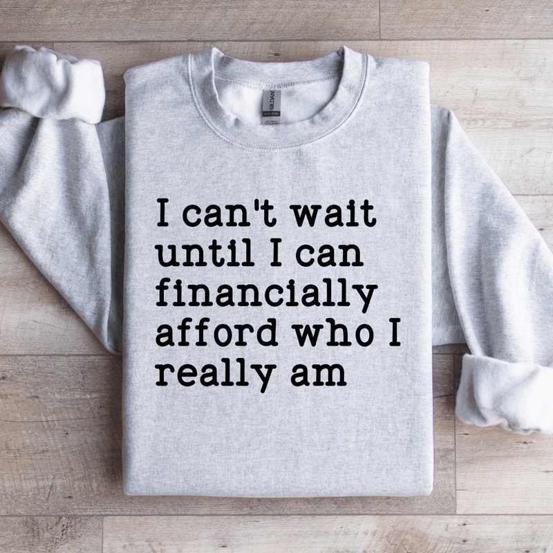 I Cant Wait Until I Can Financially Afford Sweatshirt 4