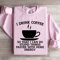I Drink Coffee So That I Can Do Stupid Things Faster Sweatshirt 1