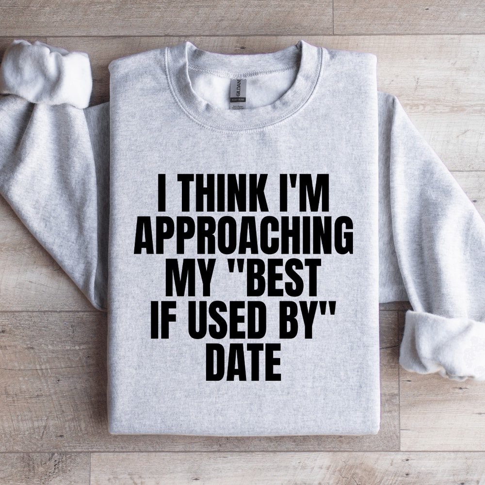 I Think Im Approaching My Best If Used By Date Sweatshirt 4
