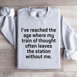i've reached the age where my train thought sweatshirt