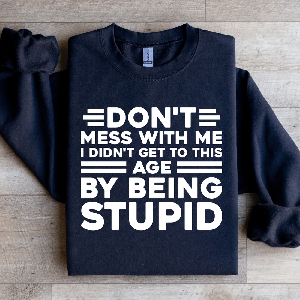 Dont Mess With Me I Didnt Get To This Age Sweatshirt 0
