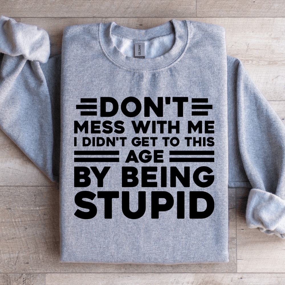 Dont Mess With Me I Didnt Get To This Age Sweatshirt 1
