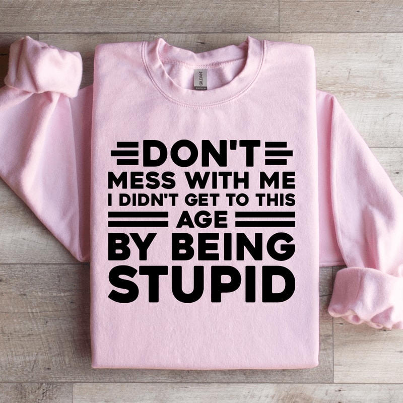 Dont Mess With Me I Didnt Get To This Age Sweatshirt 2