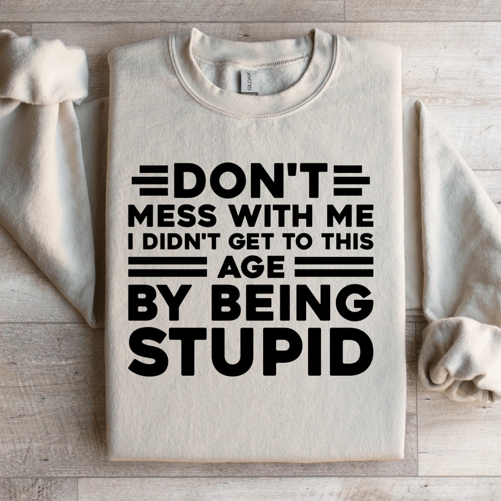 Dont Mess With Me I Didnt Get To This Age Sweatshirt 3
