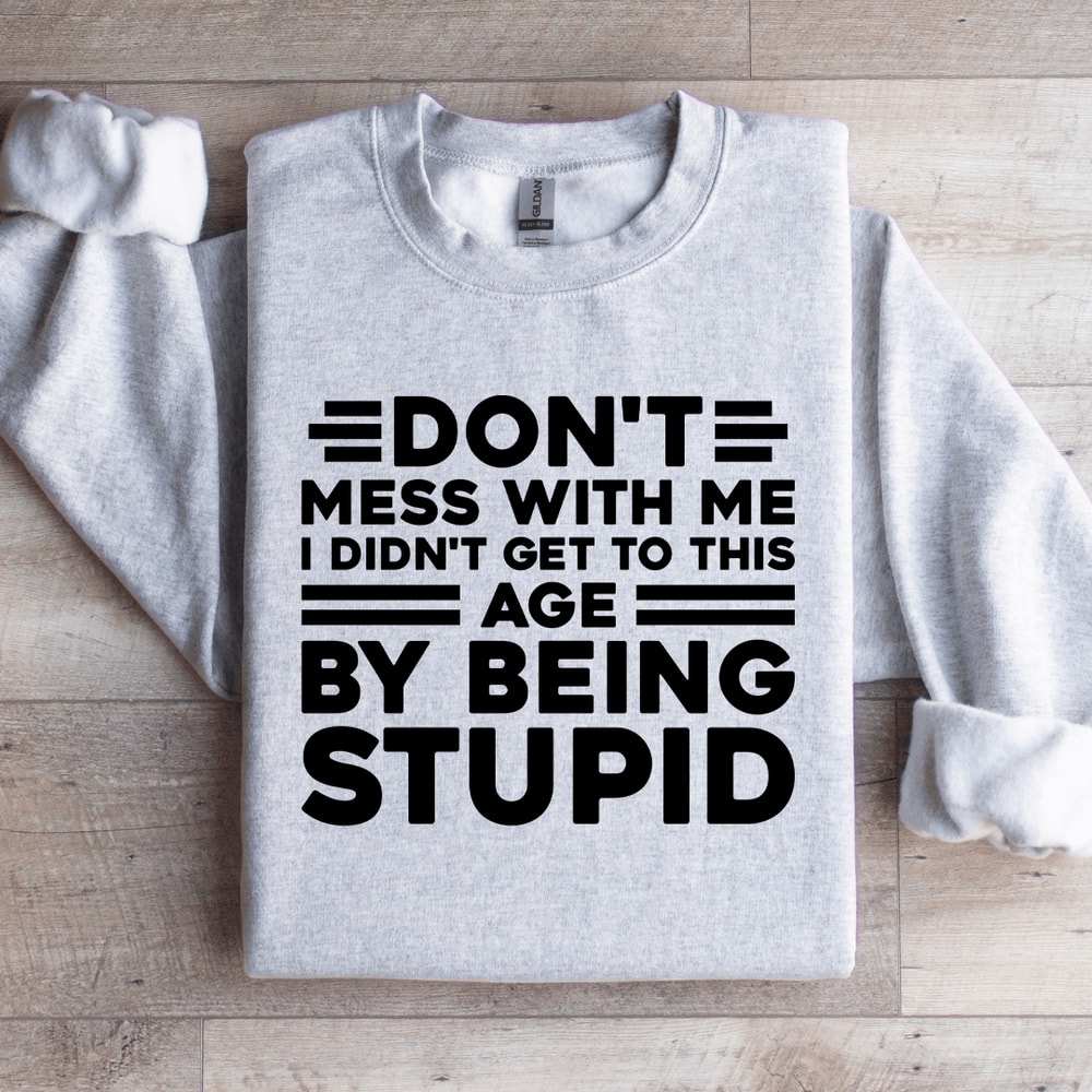 Dont Mess With Me I Didnt Get To This Age Sweatshirt 4