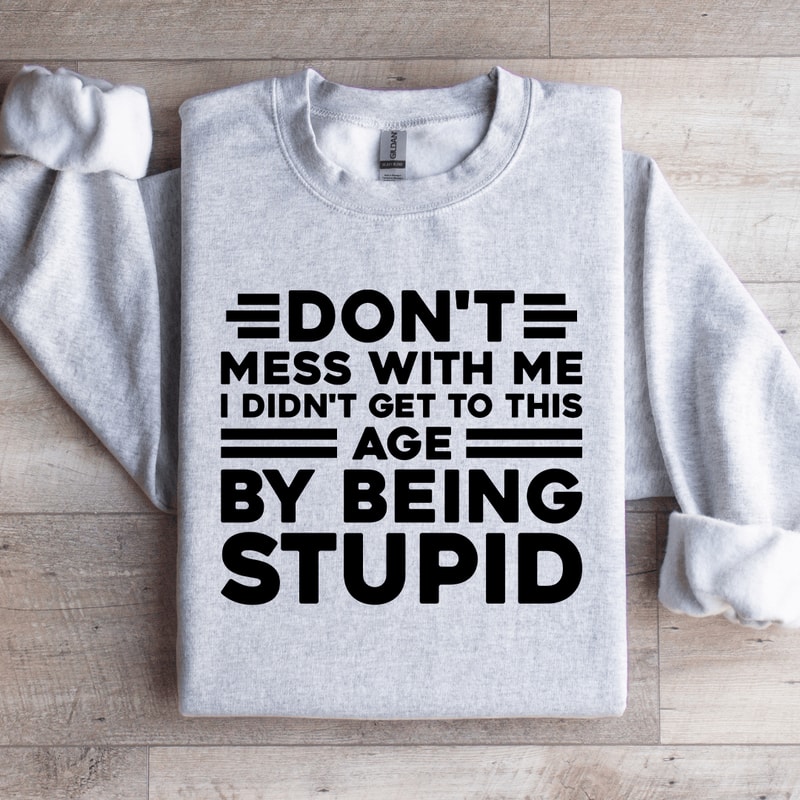 Dont Mess With Me I Didnt Get To This Age Sweatshirt 4