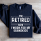 Im Retired Now I Work For My Grandkids Sweatshirt 1