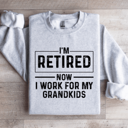 i'm retired now i work for my grandkids sweatshirt