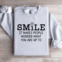 smile it makes people wonder sweatshirt