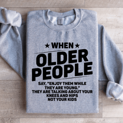 when older people say enjoy sweatshirt