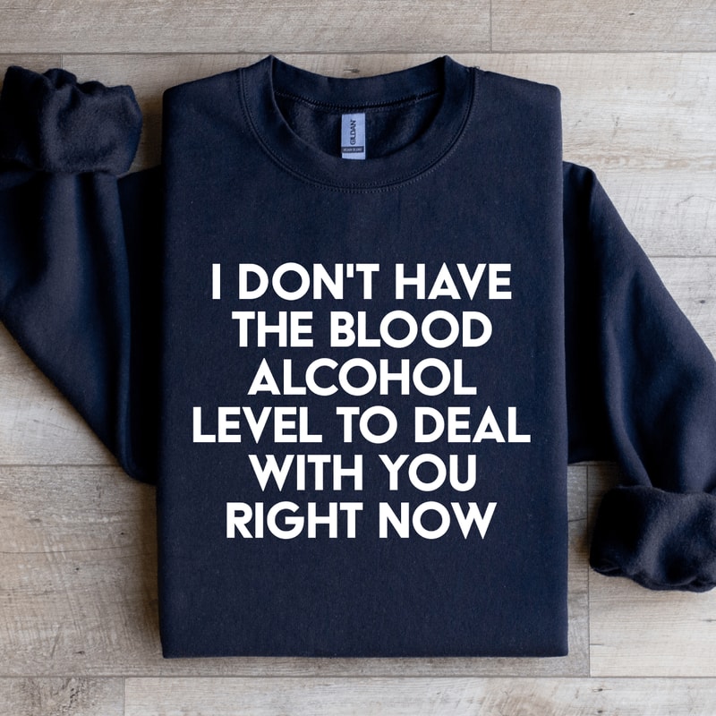 I Dont Have The Blood Alcohol Level To Deal Sweatshirt 1