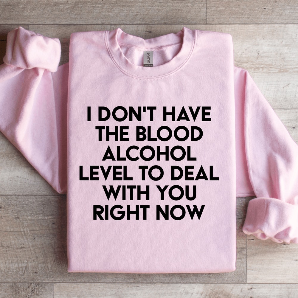 I Dont Have The Blood Alcohol Level To Deal Sweatshirt 0