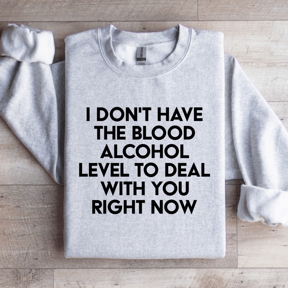 I Dont Have The Blood Alcohol Level To Deal Sweatshirt 4
