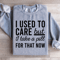 I Used Care But I Take A Pill For That Now Sweatshirt 1
