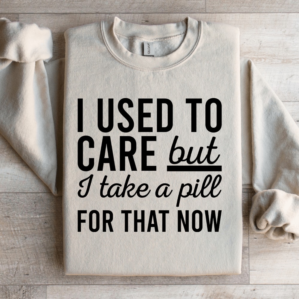 I Used Care But I Take A Pill For That Now Sweatshirt 2