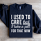I Used Care But I Take A Pill For That Now Sweatshirt 4