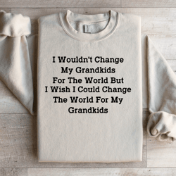 i wouldn't change my grandkids for the world sweatshirt