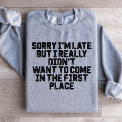 sorry i'm late but i really didn't want to come sweatshirt