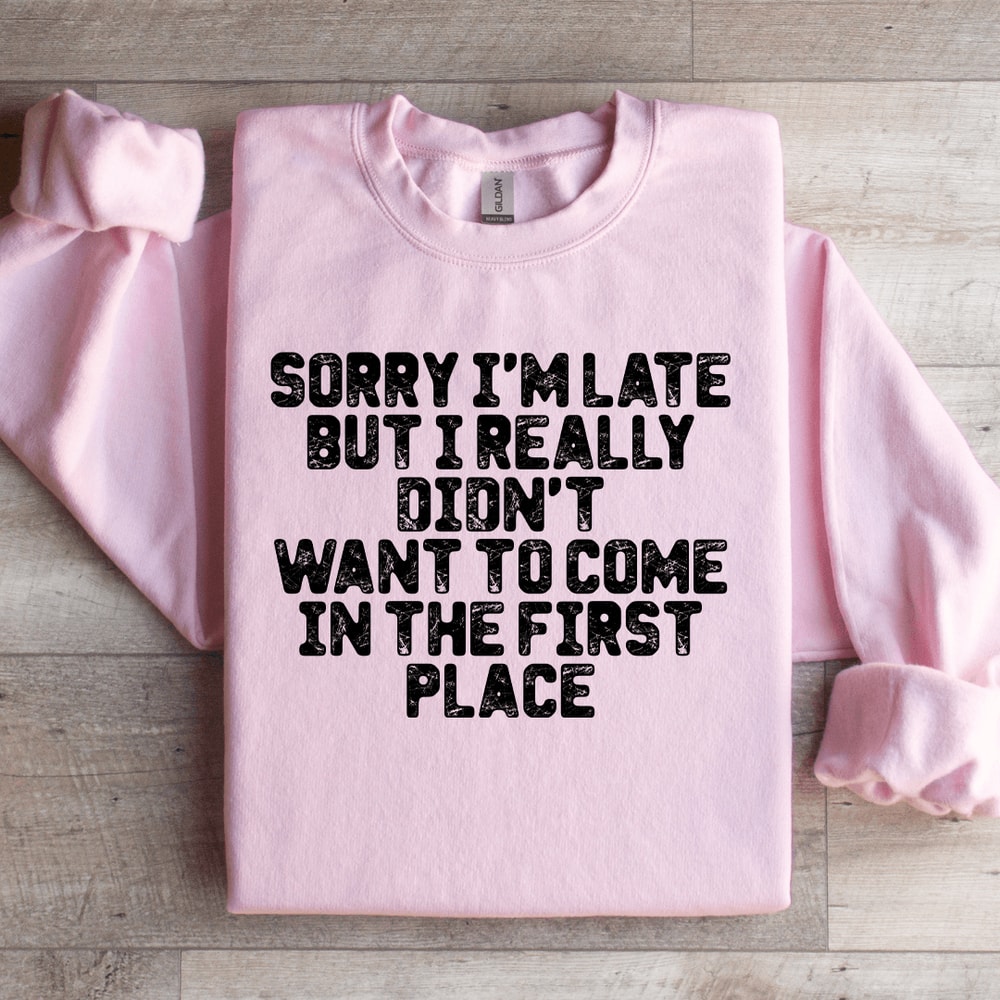 Sorry Im Late But I Really Didnt Want To Come Sweatshirt 1