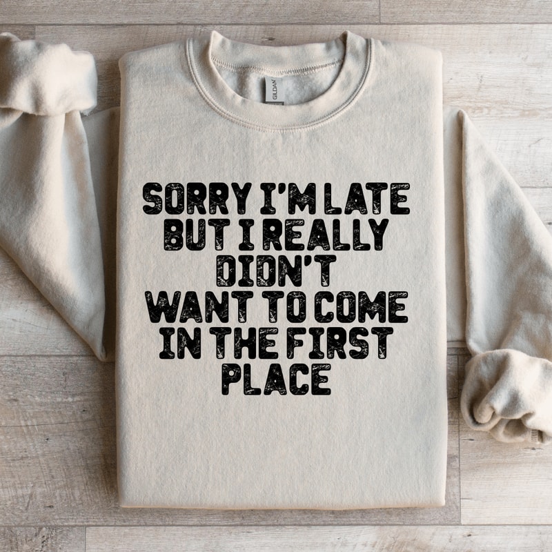 Sorry Im Late But I Really Didnt Want To Come Sweatshirt 2