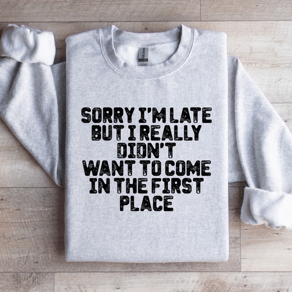 Sorry Im Late But I Really Didnt Want To Come Sweatshirt 3