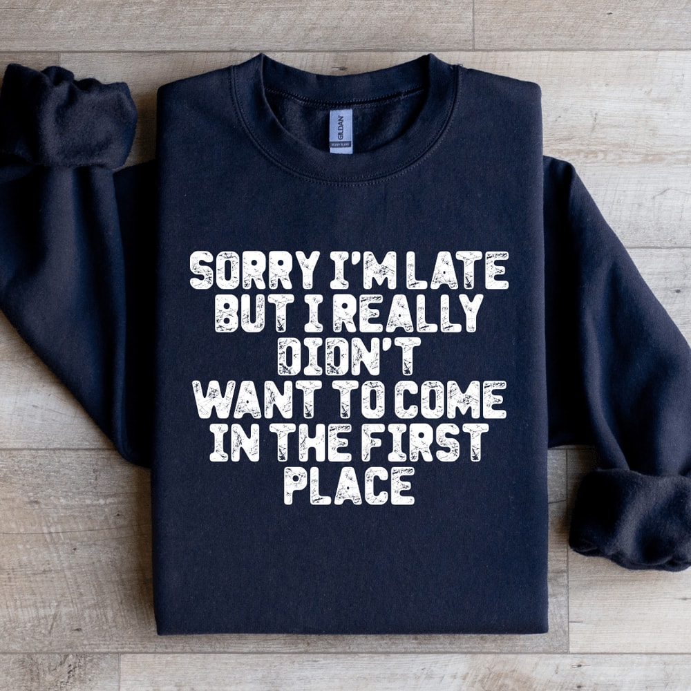 Sorry Im Late But I Really Didnt Want To Come Sweatshirt 4