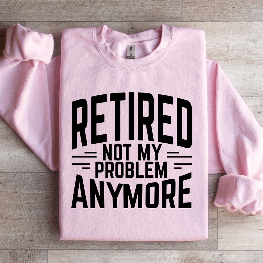 Retired Not My Problem Anymore Sweatshirt 2