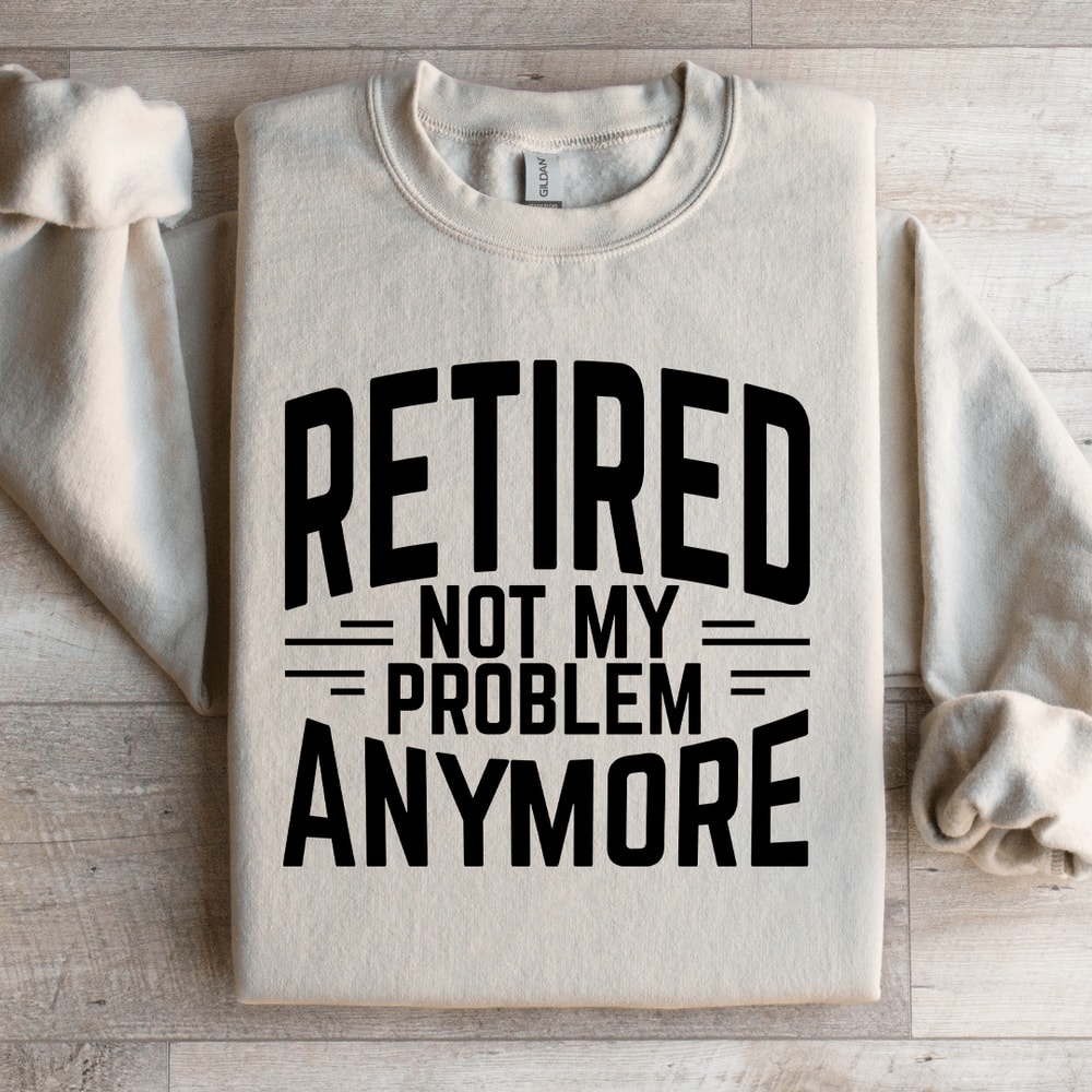 Retired Not My Problem Anymore Sweatshirt 3