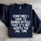 Sometimes I Have To Remind Myself That Sweatshirt 4