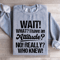 Wait What I Have An Attitude No Really Who Knew Sweatshirt 1